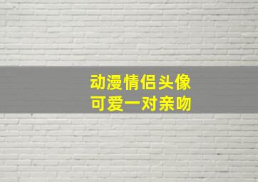 动漫情侣头像 可爱一对亲吻